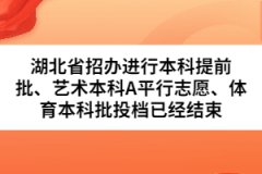 湖北省招辦進(jìn)行本科提前批、藝術(shù)本科A平行志愿、體育本科批投檔已經(jīng)結(jié)束