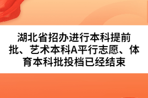 湖北省招辦進行本科提前批、藝術(shù)本科A平行志愿、體育本科批投檔已經(jīng)結(jié)束