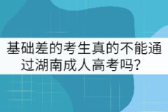 基礎差的考生真的不能通過湖南成人高考嗎？