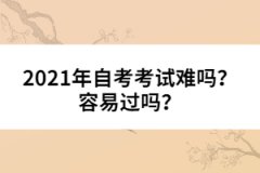 2021年自考考試難嗎？容易過嗎？