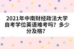 2021年中南財經政法大學自考學位英語難考嗎？多少分及格？