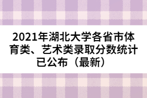 2021年湖北大學(xué)各省市體育類、藝術(shù)類錄取分?jǐn)?shù)統(tǒng)計(jì)已公布（最新）