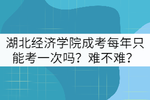 湖北經濟學院成考每年只能考一次嗎？難不難？