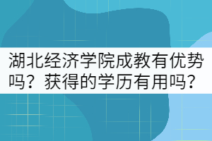 湖北經(jīng)濟(jì)學(xué)院成教有哪些優(yōu)勢？獲得的學(xué)歷有用嗎？