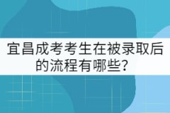 宜昌成考考生在被錄取后的流程有哪些？