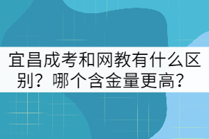 宜昌成考和網(wǎng)教有什么區(qū)別？哪個(gè)含金量更高？