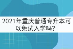2021年重慶普通專升本可以免試入學嗎？