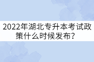 2022年湖北專升本考試政策什么時(shí)候發(fā)布？