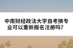 中南財(cái)經(jīng)政法大學(xué)自考換專業(yè)可以重新報(bào)名注冊(cè)嗎？