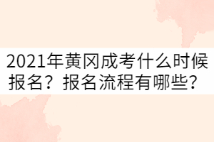 2021年黃岡成考什么時候報名？報名流程有哪些？