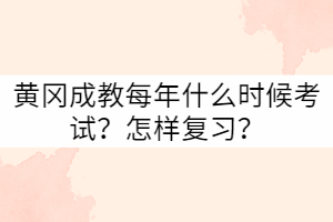 黃岡成教每年什么時候考試？怎樣復習？