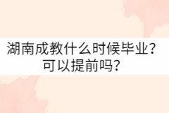 湖南成教什么時候畢業(yè)？可以提前嗎？