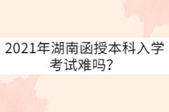 2021年湖南成考函授本科入學考試難嗎？