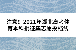 注意！2021年湖北高考體育本科批征集志愿投檔線