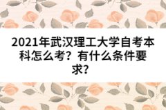 2021年武漢理工大學(xué)自考本科怎么考？有什么條件要求？