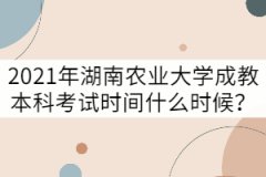 2021年湖南農(nóng)業(yè)大學成教本科考試時間什么時候？