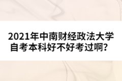 2021年中南財經(jīng)政法大學(xué)自考本科好不好考過??？