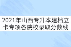 2021年山西專升本建檔立卡專項批各院校錄取分數(shù)線