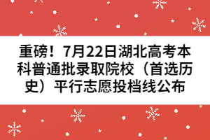 重磅!7月22日湖北高考本科普通批錄取院校(首選歷史)平行志愿投檔線公布