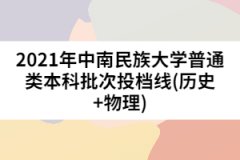 2021年中南民族大學(xué)普通類(lèi)本科批次投檔線(歷史+物理)