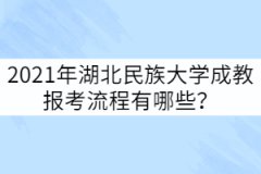 2021年湖北民族大學成教報考流程有哪些？