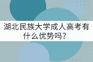 湖北民族大學(xué)成人高考有什么優(yōu)勢(shì)嗎?