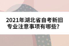 2021年湖北省自考新舊專業(yè)注意事項(xiàng)有哪些？