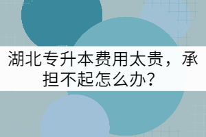湖北專升本費(fèi)用太貴，承擔(dān)不起怎么辦？