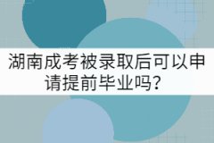 湖南成考被錄取后可以申請?zhí)崆爱厴I(yè)嗎？