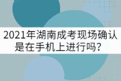 2021年湖南成考現(xiàn)場確認(rèn)是在手機(jī)上進(jìn)行嗎？
