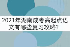 2021年湖南成考高起點(diǎn)語文有哪些復(fù)習(xí)攻略？