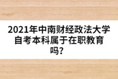 2021年中南財經(jīng)政法大學(xué)自考本科屬于在職教育嗎？