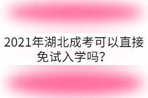 2021年湖北成考可以免試入學(xué)嗎？