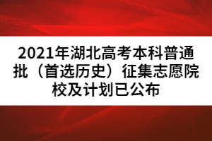 2021年湖北高考本科普通批（首選歷史）征集志愿院校及計劃已公布