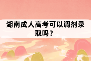 湖南成考沒(méi)過(guò)可以調(diào)劑錄取？