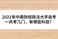 2021年中南財(cái)經(jīng)政法大學(xué)自考一共考幾門，有哪些科目？