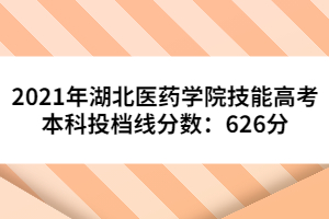 2021年湖北醫(yī)藥學(xué)院技能高考本科投檔線分?jǐn)?shù):626分