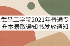 武昌工學(xué)院2021年普通專升本錄取通知書(shū)發(fā)放通知