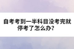 自考考到一半科目沒(méi)考完就?？剂嗽趺崔k？ 