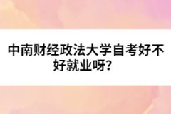 中南財經(jīng)政法大學(xué)自考好不好就業(yè)呀？