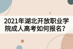 2021年湖北開放職業(yè)學院成人高考如何報名？