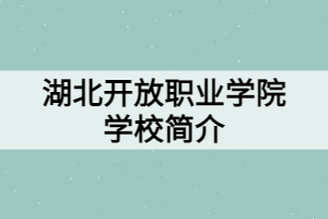 湖北開(kāi)放職業(yè)學(xué)院學(xué)校簡(jiǎn)介