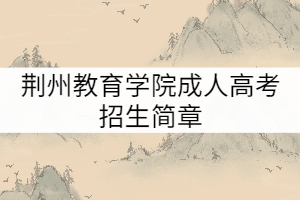 荊州教育學院成人高考招生簡章