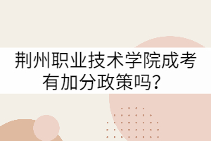 荊州職業(yè)技術(shù)學(xué)院成考有加分政策嗎？