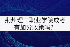 荊州理工職業(yè)學院成考有加分政策嗎?