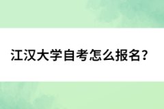 江漢大學(xué)自考怎么報名？
