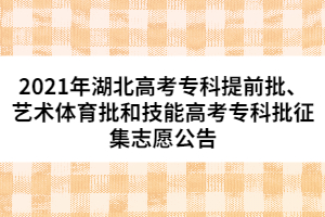 2021年湖北高考?？铺崆芭?、藝術(shù)體育批和技能高考專科批征集志愿公告