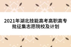 2021年湖北技能高考高職高專批征集志愿院校及計(jì)劃已公布