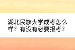 湖北民族大學成考怎么樣？有沒有必要報考？