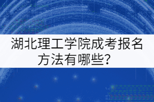 湖北理工學院成考報名方法有哪些？